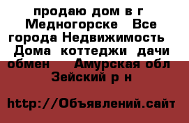 продаю дом в г. Медногорске - Все города Недвижимость » Дома, коттеджи, дачи обмен   . Амурская обл.,Зейский р-н